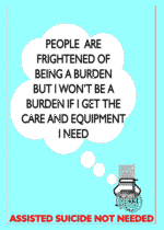 People are frightened of being a burden but I won't be a burden if I get the care and equipment I need - Assisted Suicide Not Needed