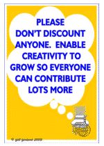 Please don't discount anyone, enable creativity to grow so everyone can contribute lots more